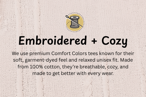 We use premium Comfort Colors tees known for their soft, garment-dyed feel and relaxed unisex fit. Made from 100% cotton, they’re breathable, cozy, and made to get better with every wear.